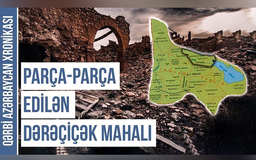 Qərbi Azərbaycan Xronikası:  “Parça   parça edilən Dərəçiçək mahalı” (VİDEO)